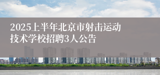 2025上半年北京市射击运动技术学校招聘3人公告