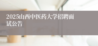 2025山西中医药大学招聘面试公告