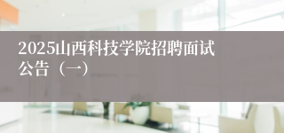 2025山西科技学院招聘面试公告（一）