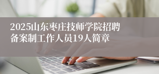 2025山东枣庄技师学院招聘备案制工作人员19人简章