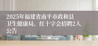 2025年福建省南平市政和县卫生健康局、红十字会招聘2人公告