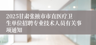 2025甘肃张掖市市直医疗卫生单位招聘专业技术人员有关事项通知     