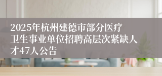 2025年杭州建德市部分医疗卫生事业单位招聘高层次紧缺人才47人公告