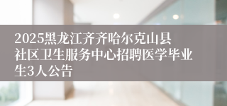 2025黑龙江齐齐哈尔克山县社区卫生服务中心招聘医学毕业生3人公告