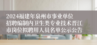 2024福建年泉州市事业单位招聘编制内卫生类专业技术晋江市岗位拟聘用人员名单公示公告
