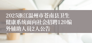 2025浙江温州市苍南县卫生健康系统面向社会招聘120编外辅助人员2人公告