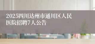 2025四川达州市通川区人民医院招聘7人公告