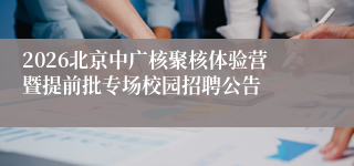 2026北京中广核聚核体验营暨提前批专场校园招聘公告