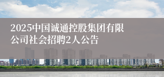 2025中国诚通控股集团有限公司社会招聘2人公告