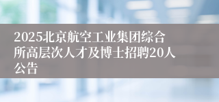 2025北京航空工业集团综合所高层次人才及博士招聘20人公告