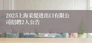 2025上海采缇进出口有限公司招聘2人公告