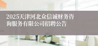 2025天津河北众信诚财务咨询服务有限公司招聘公告
