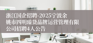 浙江国企招聘-2025宁波余姚市四明臻货品牌运营管理有限公司招聘4人公告
