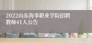 2022山东海事职业学院招聘教师41人公告