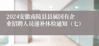2024安徽南陵县县属国有企业招聘人员递补体检通知（七）