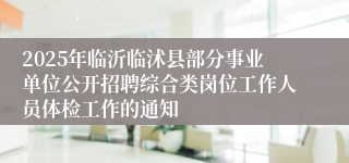2025年临沂临沭县部分事业单位公开招聘综合类岗位工作人员体检工作的通知