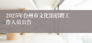 2025年台州市文化馆招聘工作人员公告