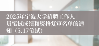 2025年宁波大学招聘工作人员笔试成绩和资格复审名单的通知（5.17笔试）