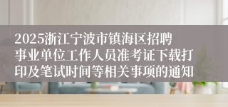 2025浙江宁波市镇海区招聘事业单位工作人员准考证下载打印及笔试时间等相关事项的通知