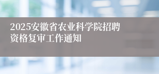 2025安徽省农业科学院招聘资格复审工作通知