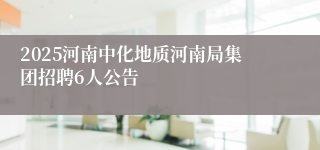 2025河南中化地质河南局集团招聘6人公告
