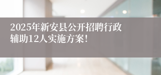 2025年新安县公开招聘行政辅助12人实施方案！