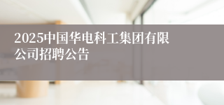 2025中国华电科工集团有限公司招聘公告