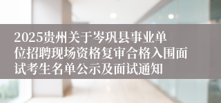 2025贵州关于岑巩县事业单位招聘现场资格复审合格入围面试考生名单公示及面试通知