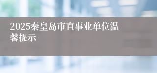 2025秦皇岛市直事业单位温馨提示