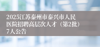 2025江苏泰州市泰兴市人民医院招聘高层次人才（第2批）7人公告