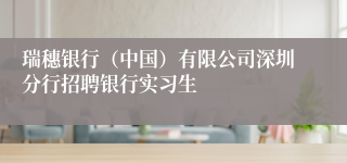 瑞穗银行（中国）有限公司深圳分行招聘银行实习生