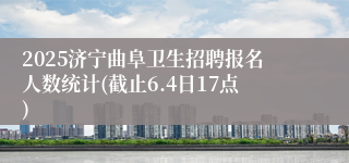 2025济宁曲阜卫生招聘报名人数统计(截止6.4日17点)