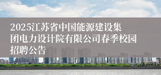 2025江苏省中国能源建设集团电力设计院有限公司春季校园招聘公告