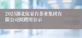 2025湖北伍家台茶业集团有限公司拟聘用公示