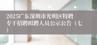 2025广东深圳市光明区特聘专干招聘拟聘人员公示公告（七）