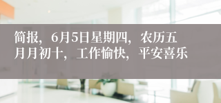 简报，6月5日星期四，农历五月月初十，工作愉快，平安喜乐