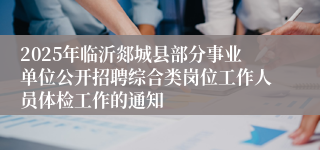 2025年临沂郯城县部分事业单位公开招聘综合类岗位工作人员体检工作的通知