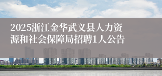 2025浙江金华武义县人力资源和社会保障局招聘1人公告