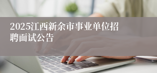 2025江西新余市事业单位招聘面试公告