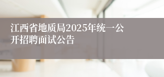 江西省地质局2025年统一公开招聘面试公告