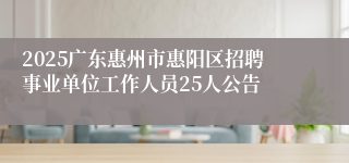 2025广东惠州市惠阳区招聘事业单位工作人员25人公告