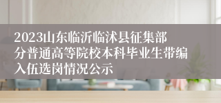 2023山东临沂临沭县征集部分普通高等院校本科毕业生带编入伍选岗情况公示