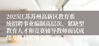 2025江苏苏州高新区教育系统招聘事业编制高层次、紧缺型教育人才和竞赛辅导教师面试成绩及体检名单公告