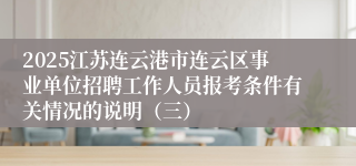 2025江苏连云港市连云区事业单位招聘工作人员报考条件有关情况的说明（三）