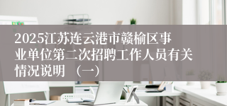 2025江苏连云港市赣榆区事业单位第二次招聘工作人员有关情况说明 （一）