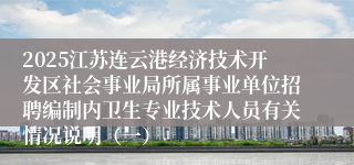 2025江苏连云港经济技术开发区社会事业局所属事业单位招聘编制内卫生专业技术人员有关情况说明（一）