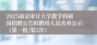 2025南京审计大学教学科研岗招聘公告拟聘用人员名单公示（第一批/第2次）