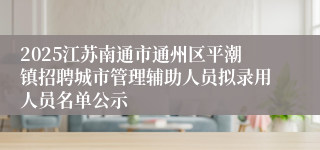 2025江苏南通市通州区平潮镇招聘城市管理辅助人员拟录用人员名单公示