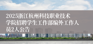 2025浙江杭州科技职业技术学院招聘学生工作部编外工作人员2人公告
