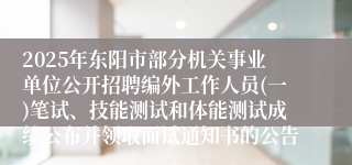 2025年东阳市部分机关事业单位公开招聘编外工作人员(一)笔试、技能测试和体能测试成绩公布并领取面试通知书的公告